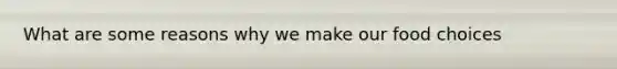 What are some reasons why we make our food choices