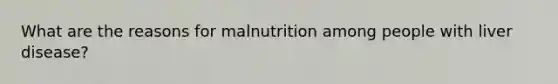 What are the reasons for malnutrition among people with liver disease?