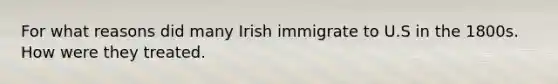 For what reasons did many Irish immigrate to U.S in the 1800s. How were they treated.