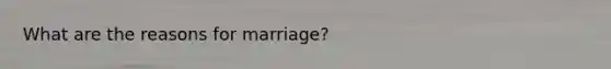 What are the reasons for marriage?