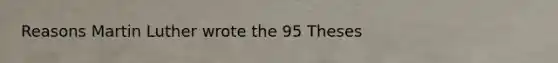 Reasons Martin Luther wrote the 95 Theses