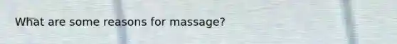 What are some reasons for massage?