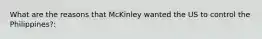 What are the reasons that McKinley wanted the US to control the Philippines?: