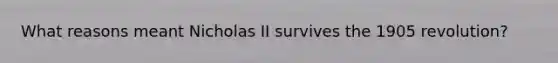 What reasons meant Nicholas II survives the 1905 revolution?