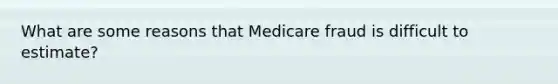 What are some reasons that Medicare fraud is difficult to estimate?