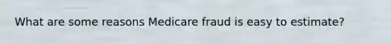 What are some reasons Medicare fraud is easy to estimate?