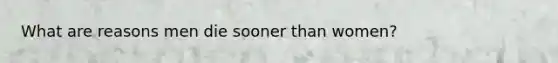 What are reasons men die sooner than women?