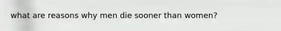 what are reasons why men die sooner than women?