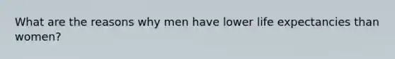 What are the reasons why men have lower life expectancies than women?