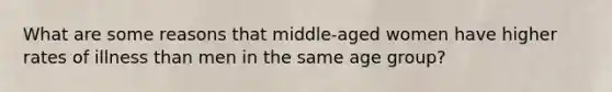 What are some reasons that middle-aged women have higher rates of illness than men in the same age group?