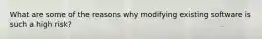 What are some of the reasons why modifying existing software is such a high risk?