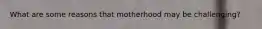 What are some reasons that motherhood may be challenging?