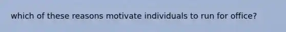 which of these reasons motivate individuals to run for office?