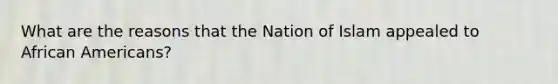 What are the reasons that the Nation of Islam appealed to African Americans?