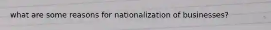 what are some reasons for nationalization of businesses?