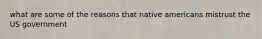 what are some of the reasons that native americans mistrust the US government