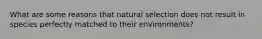 What are some reasons that natural selection does not result in species perfectly matched to their environments?