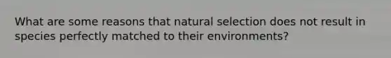 What are some reasons that natural selection does not result in species perfectly matched to their environments?