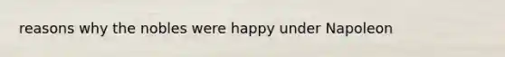 reasons why the nobles were happy under Napoleon