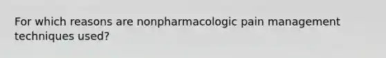 For which reasons are nonpharmacologic pain management techniques used?