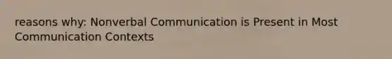 reasons why: Nonverbal Communication is Present in Most Communication Contexts