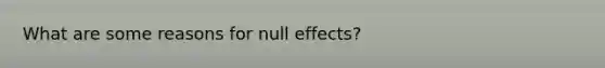 What are some reasons for null effects?