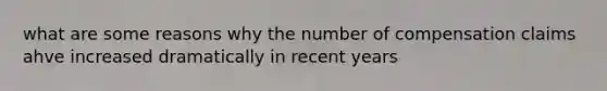 what are some reasons why the number of compensation claims ahve increased dramatically in recent years