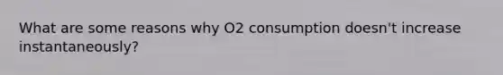 What are some reasons why O2 consumption doesn't increase instantaneously?