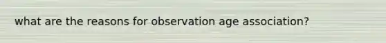 what are the reasons for observation age association?