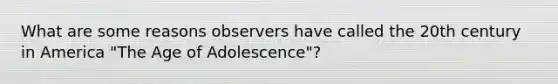 What are some reasons observers have called the 20th century in America "The Age of Adolescence"?
