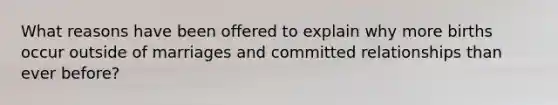 What reasons have been offered to explain why more births occur outside of marriages and committed relationships than ever before?