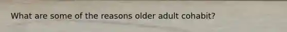 What are some of the reasons older adult cohabit?