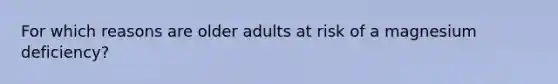 For which reasons are older adults at risk of a magnesium deficiency?