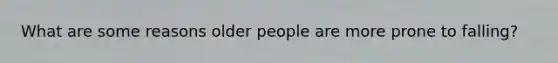 What are some reasons older people are more prone to falling?