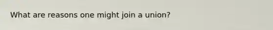 What are reasons one might join a union?