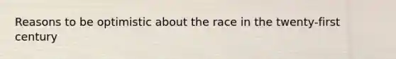 Reasons to be optimistic about the race in the twenty-first century