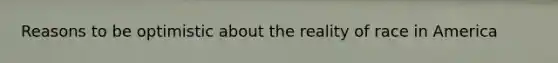 Reasons to be optimistic about the reality of race in America