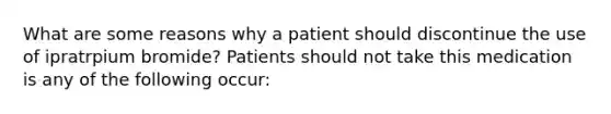 What are some reasons why a patient should discontinue the use of ipratrpium bromide? Patients should not take this medication is any of the following occur: