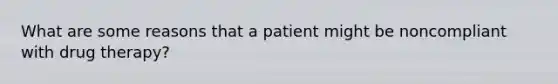 What are some reasons that a patient might be noncompliant with drug therapy?