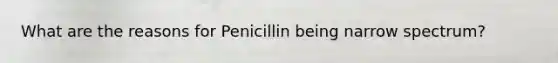 What are the reasons for Penicillin being narrow spectrum?