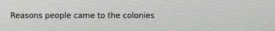 Reasons people came to the colonies