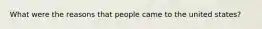 What were the reasons that people came to the united states?