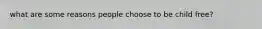 what are some reasons people choose to be child free?