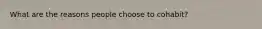 What are the reasons people choose to cohabit?