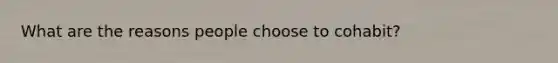 What are the reasons people choose to cohabit?