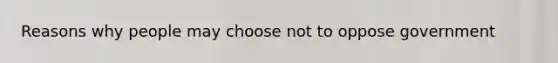 Reasons why people may choose not to oppose government