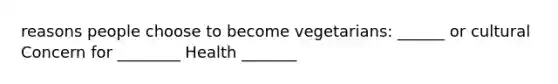 reasons people choose to become vegetarians: ______ or cultural Concern for ________ Health _______