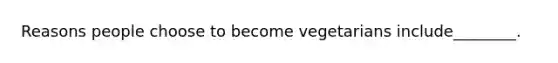 Reasons people choose to become vegetarians include________.