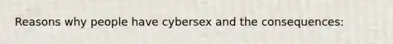 Reasons why people have cybersex and the consequences: