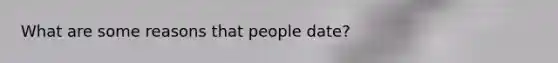 What are some reasons that people date?